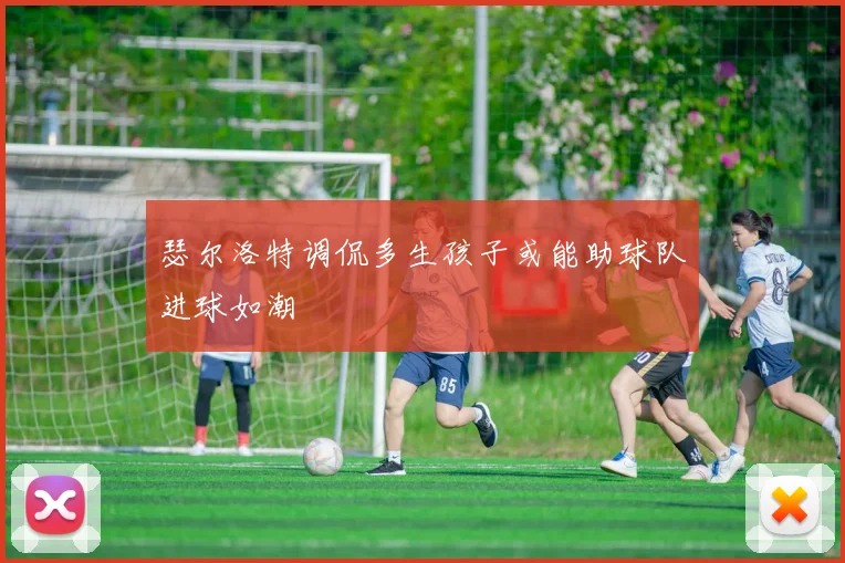 瑟尔洛特调侃多生孩子或能助球队进球如潮