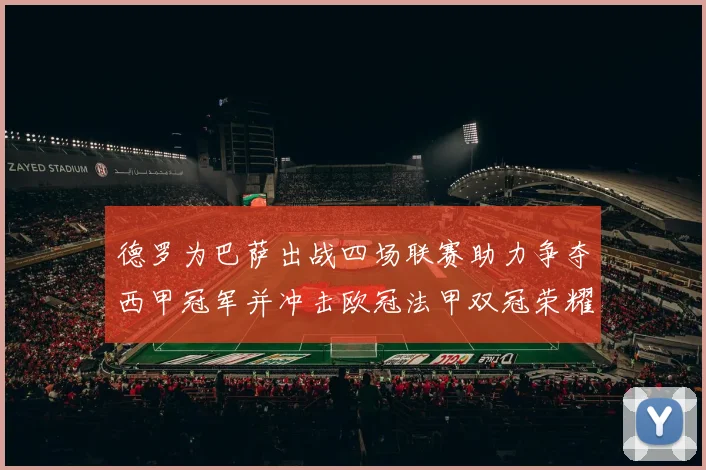 德罗为巴萨出战四场联赛助力争夺西甲冠军并冲击欧冠法甲双冠荣耀