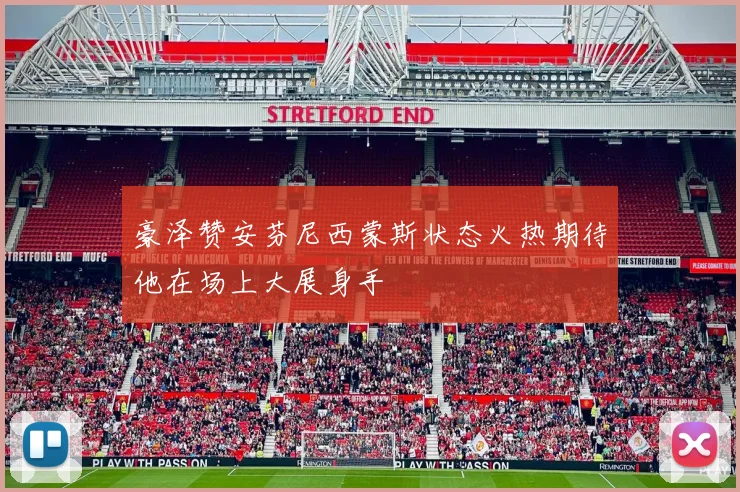 豪泽赞安芬尼西蒙斯状态火热期待他在场上大展身手