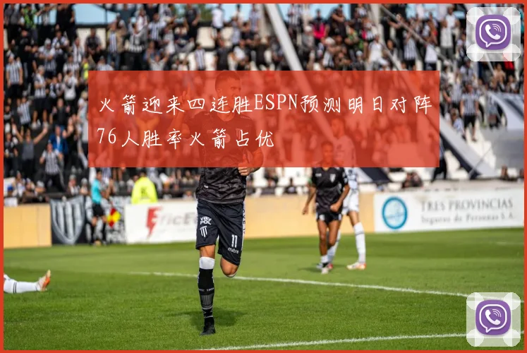 火箭迎来四连胜ESPN预测明日对阵76人胜率火箭占优