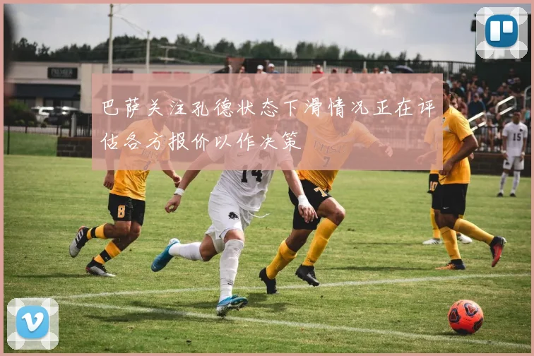 巴萨关注孔德状态下滑情况正在评估各方报价以作决策