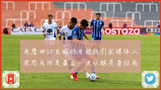 老詹回归克城的可能性引发媒体人深思或许是最后一次以球员身份亮相