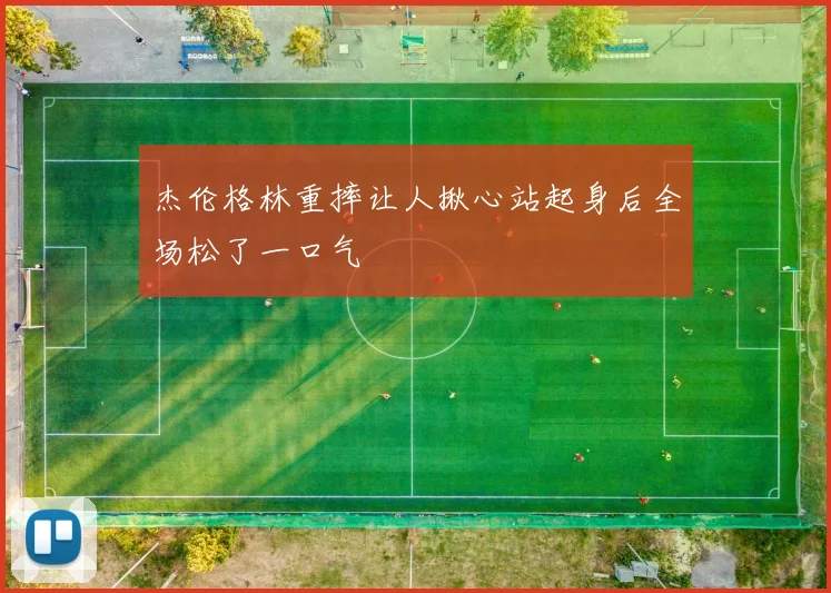 杰伦格林重摔让人揪心站起身后全场松了一口气