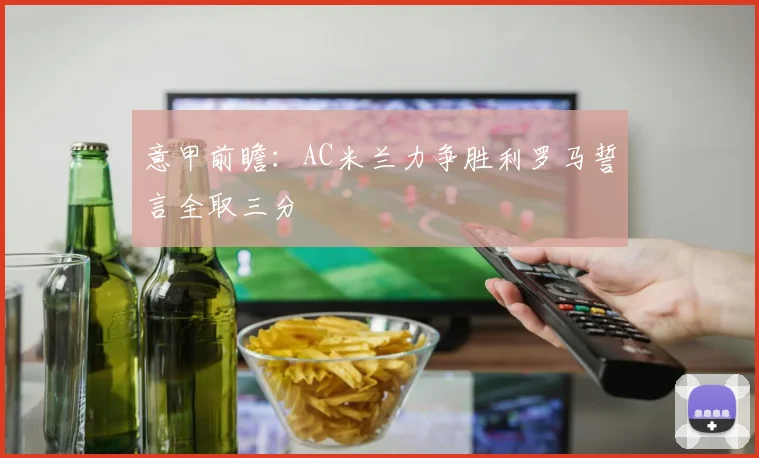 意甲前瞻：AC米兰力争胜利罗马誓言全取三分